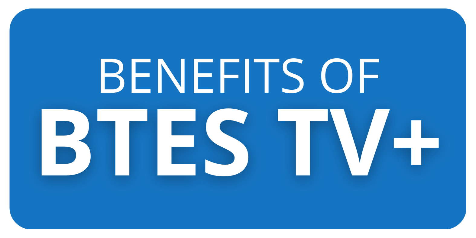 Benefits of BTES TV + button
